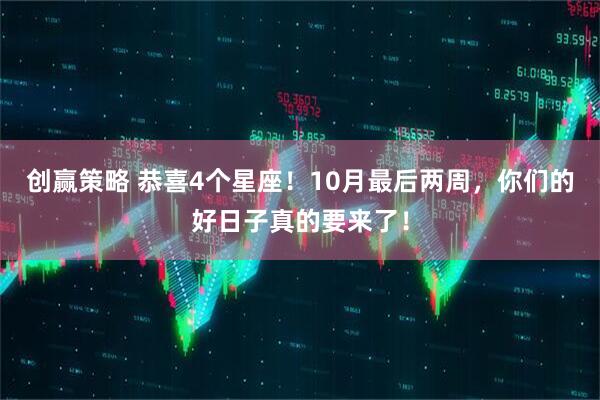 创赢策略 恭喜4个星座！10月最后两周，你们的好日子真的要来了！