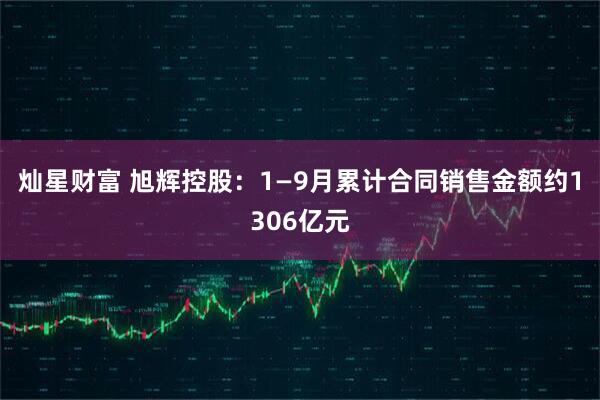 灿星财富 旭辉控股：1—9月累计合同销售金额约1306亿元
