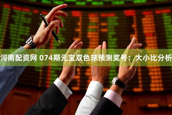 河南配资网 074期元宝双色球预测奖号：大小比分析