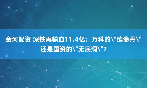 金河配资 深铁再输血11.4亿:万科的