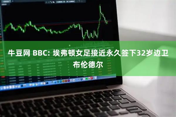 牛豆网 BBC: 埃弗顿女足接近永久签下32岁边卫布伦德尔